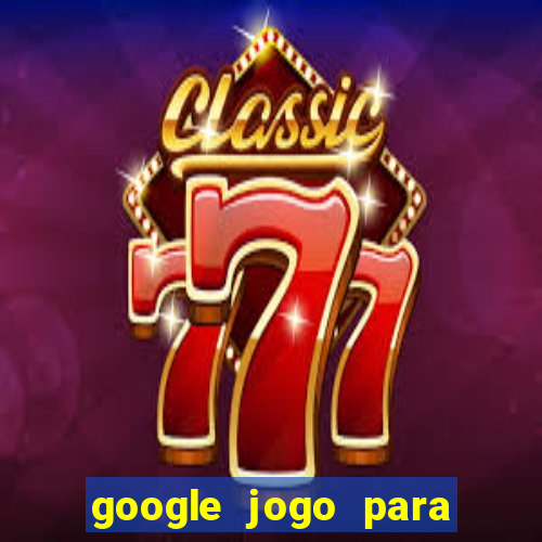 google jogo para ganhar dinheiro